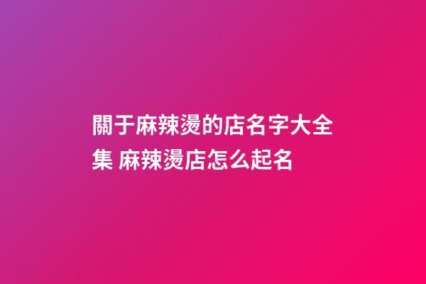 關于麻辣燙的店名字大全集 麻辣燙店怎么起名-第1張-店鋪起名-玄機派